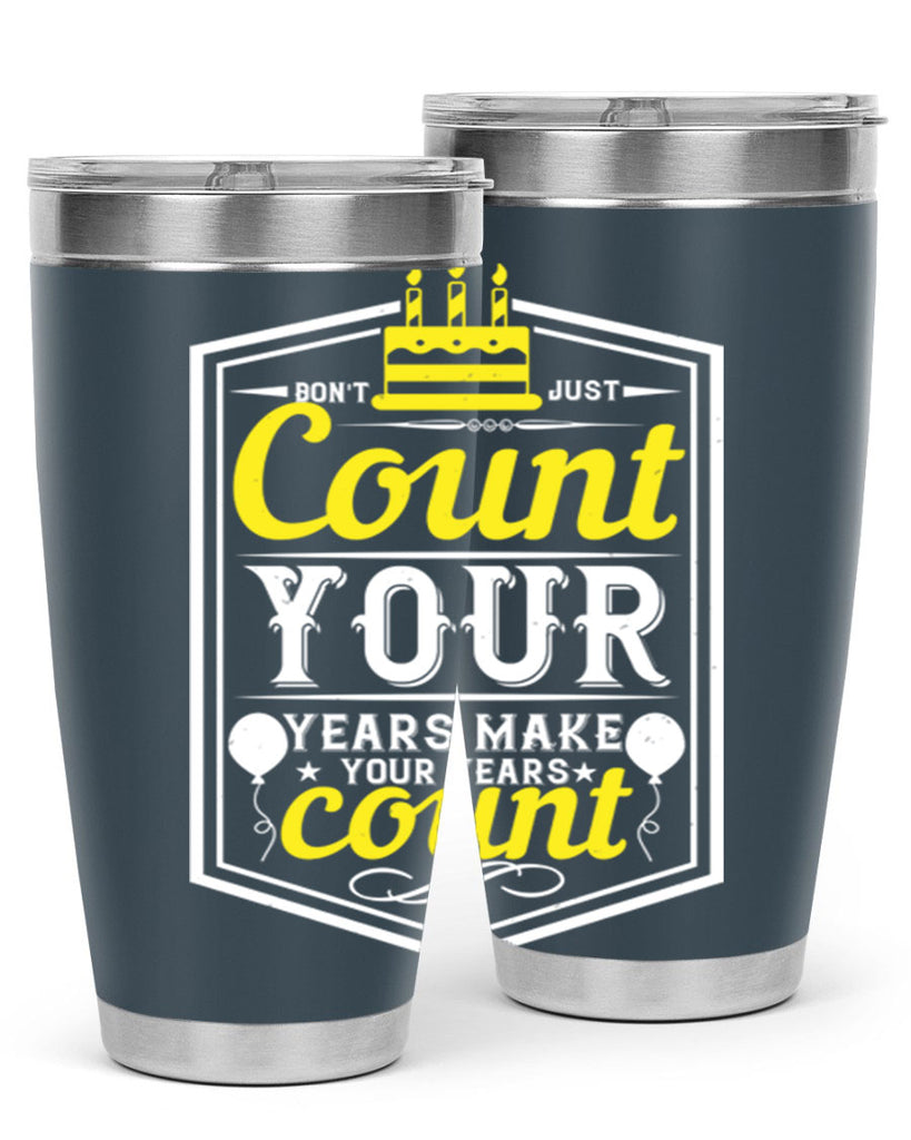 Dont just count your years make your years count Style 90#- birthday- tumbler
