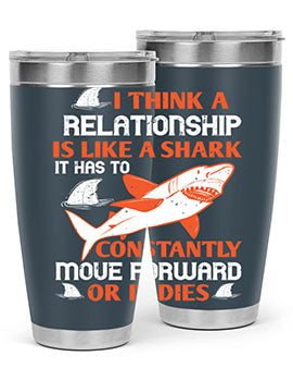 I think a relationship is like a shark It has to constantly move forward or it dies Style 76#- shark  fish- Tumbler