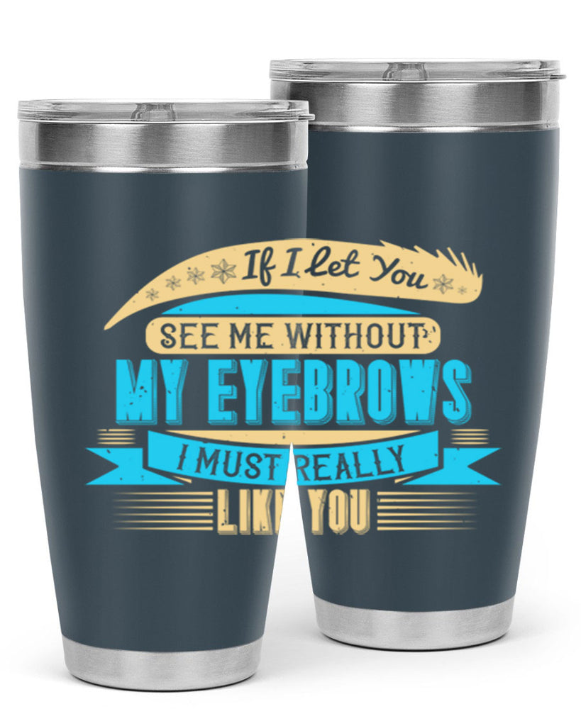 If I let you see me without my eyebrows I must really like you Style 206#- make up- Tumbler