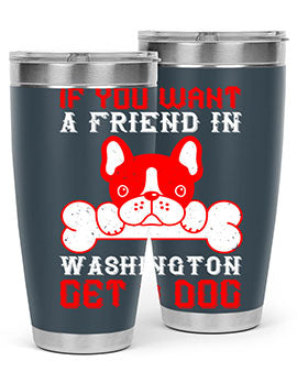 If you want a friend in Washington get a dog Style 186#- dog- Tumbler