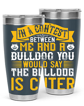 In a contest between me and a bulldog you would say the bulldog is cuter Style 37#- dog- Tumbler