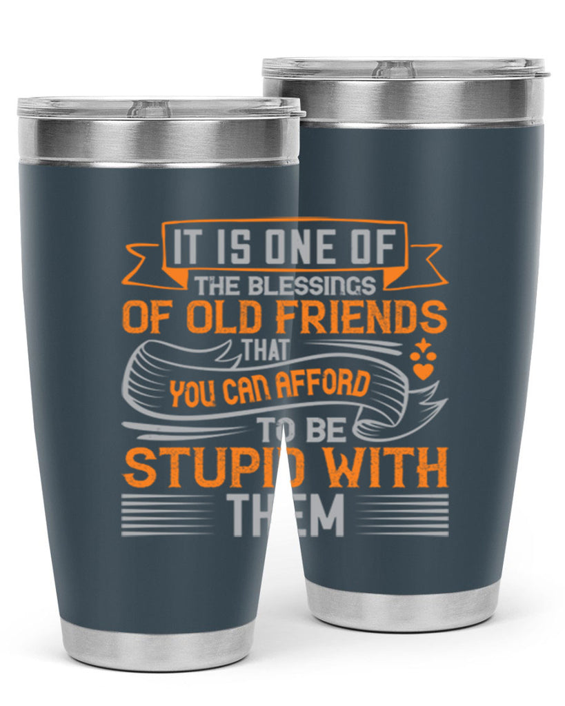 It is one of the blessings of old friends that you can afford to be stupid with them Style 77#- Best Friend- Tumbler