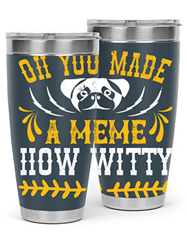 Oh You Made A Meme How Witty Style 27#- dog- Tumbler