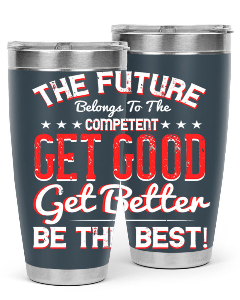 The Future Belongs To The Competent Get Good Get Better Be The Best Style 20#- motivation- Tumbler