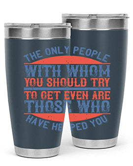 The only people with whom you should try to get even are those who have helped you Style 23#- volunteer- Tumbler