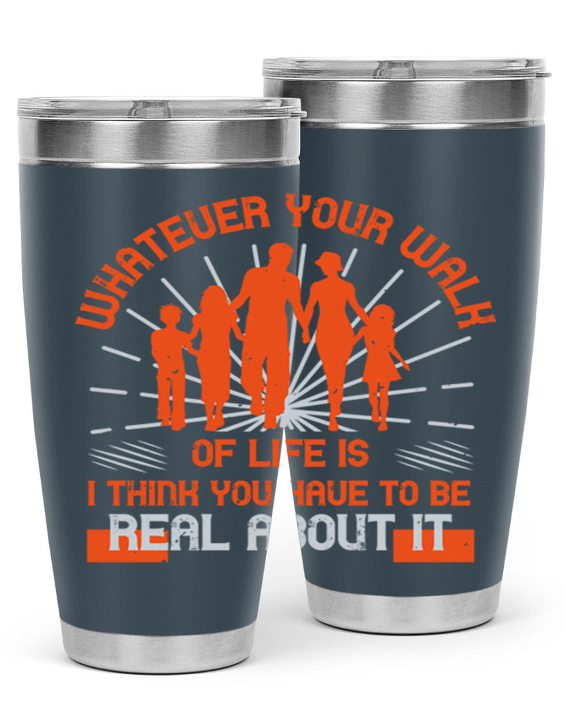 whateuer your walh of life is i think you haue to be real about it 13#- walking- Tumbler