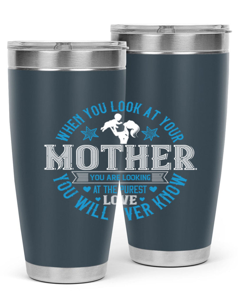 when you look at your mother 13#- mothers day- Tumbler