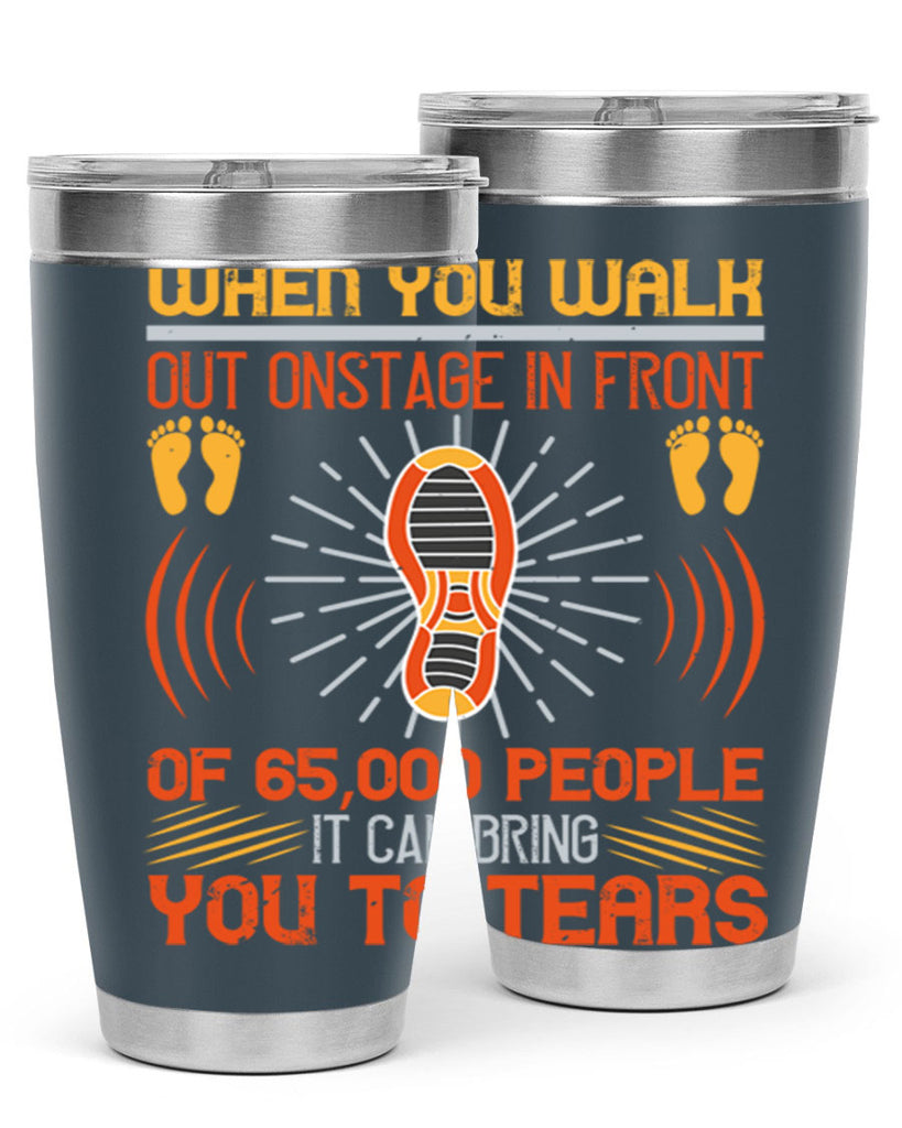 when you walk out onstage in front of people it can bring you to tears 7#- walking- Tumbler