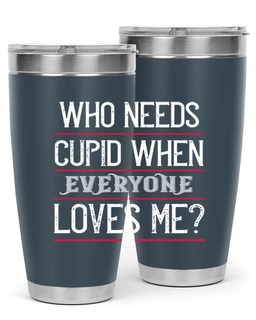 who needs cupid when everyone loves me 3#- valentines day- Tumbler