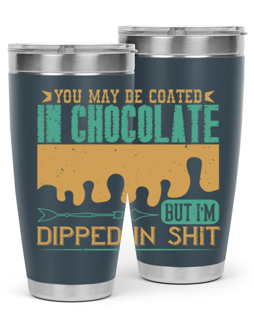 you may be coated in chocolate but im dipped in shit 8#- chocolate- Tumbler