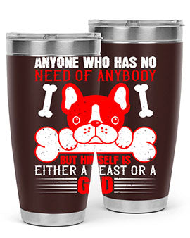 Anyone who has no need of anybody but himself is either a beast or a God Style 132#- dog- Tumbler