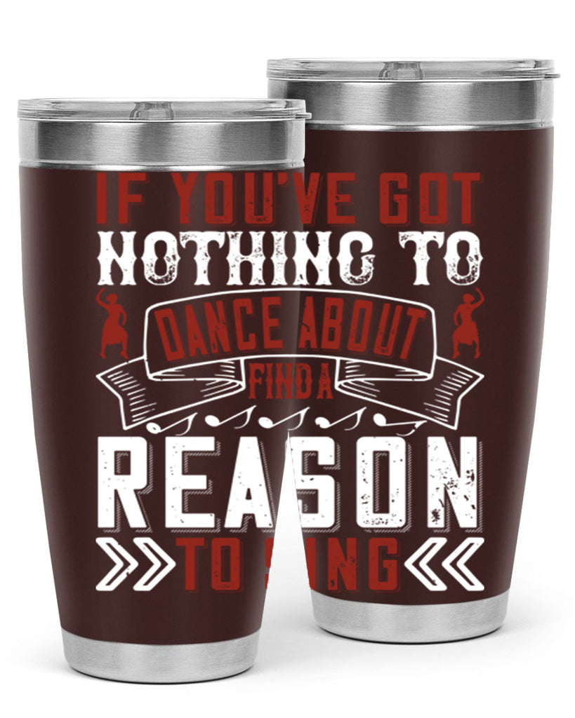 If you’ve got nothing to dance about find a reason to sing 20#- dance- Tumbler