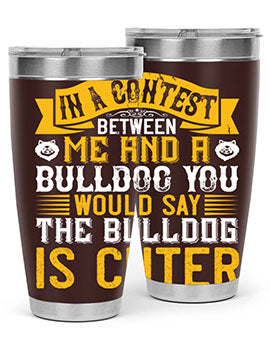 In a contest between me and a bulldog you would say the bulldog is cuter Style 37#- dog- Tumbler