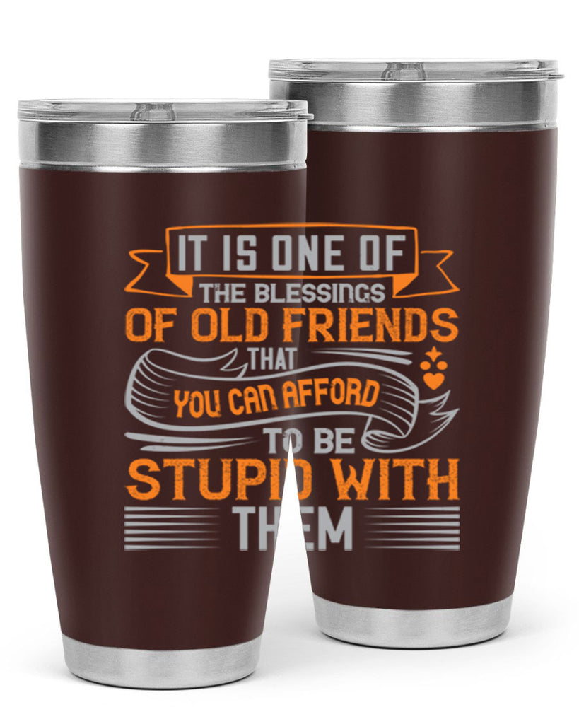 It is one of the blessings of old friends that you can afford to be stupid with them Style 77#- Best Friend- Tumbler
