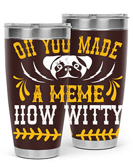 Oh You Made A Meme How Witty Style 27#- dog- Tumbler