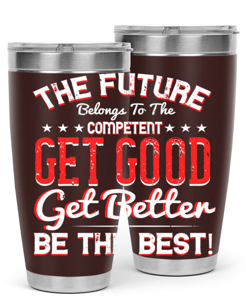 The Future Belongs To The Competent Get Good Get Better Be The Best Style 20#- motivation- Tumbler