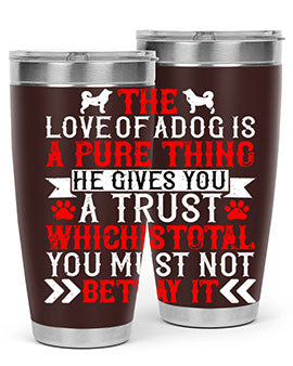 The love of a dog is a pure thing He gives you a trust Style 150#- dog- Tumbler