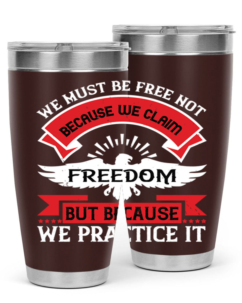 We must be free not because we claim freedom but because we practice it Style 198#- Fourt Of July- Tumbler