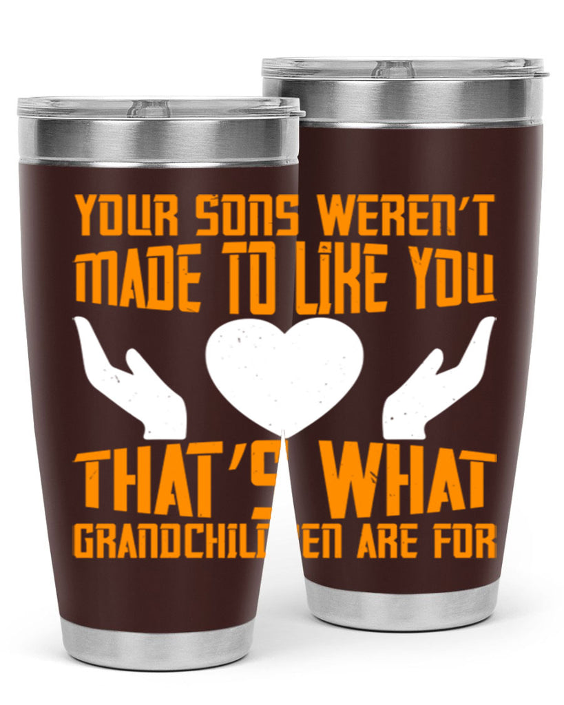 Your sons weren’t made to like you That’s what grandchildren are for 44#- grandma - nana- Tumbler
