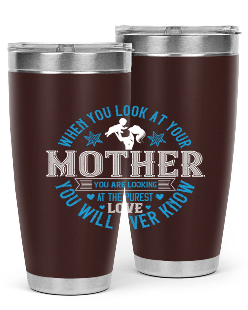 when you look at your mother 13#- mothers day- Tumbler