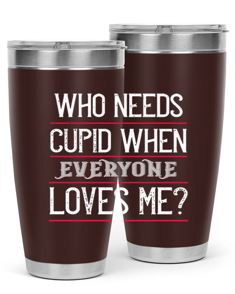 who needs cupid when everyone loves me 3#- valentines day- Tumbler