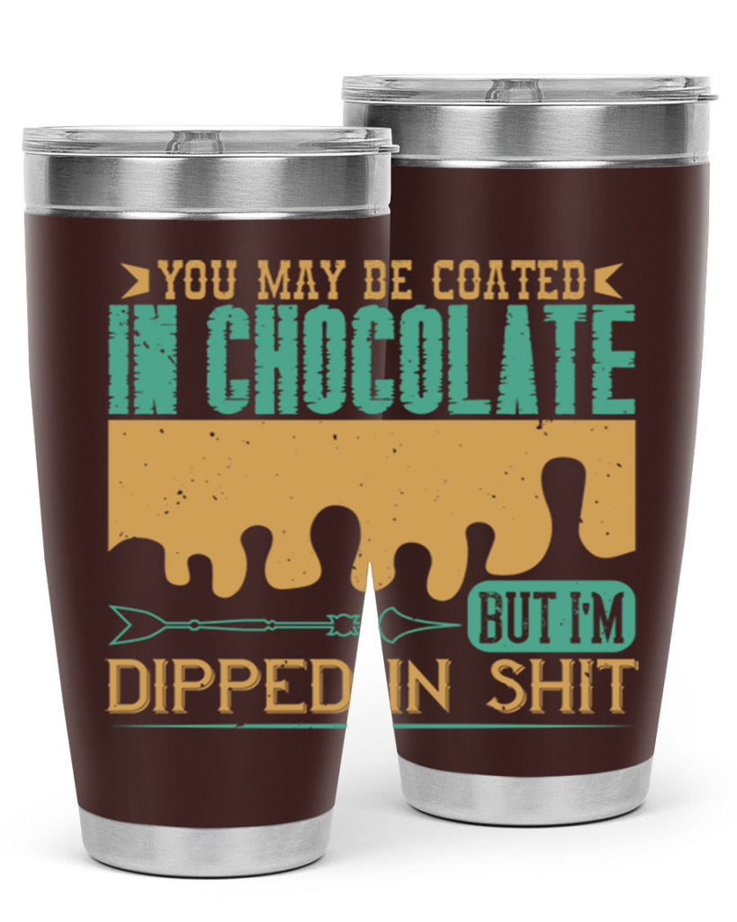 you may be coated in chocolate but im dipped in shit 8#- chocolate- Tumbler