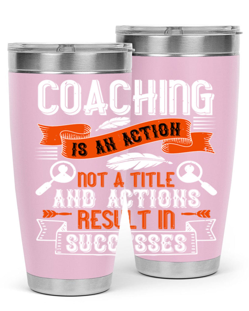 Coaching is an action not a title and actions result in successes Style 47#- coaching- tumbler