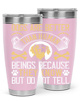 Dogs are better than human beings because they know but do not tell Style 49#- dog- Tumbler