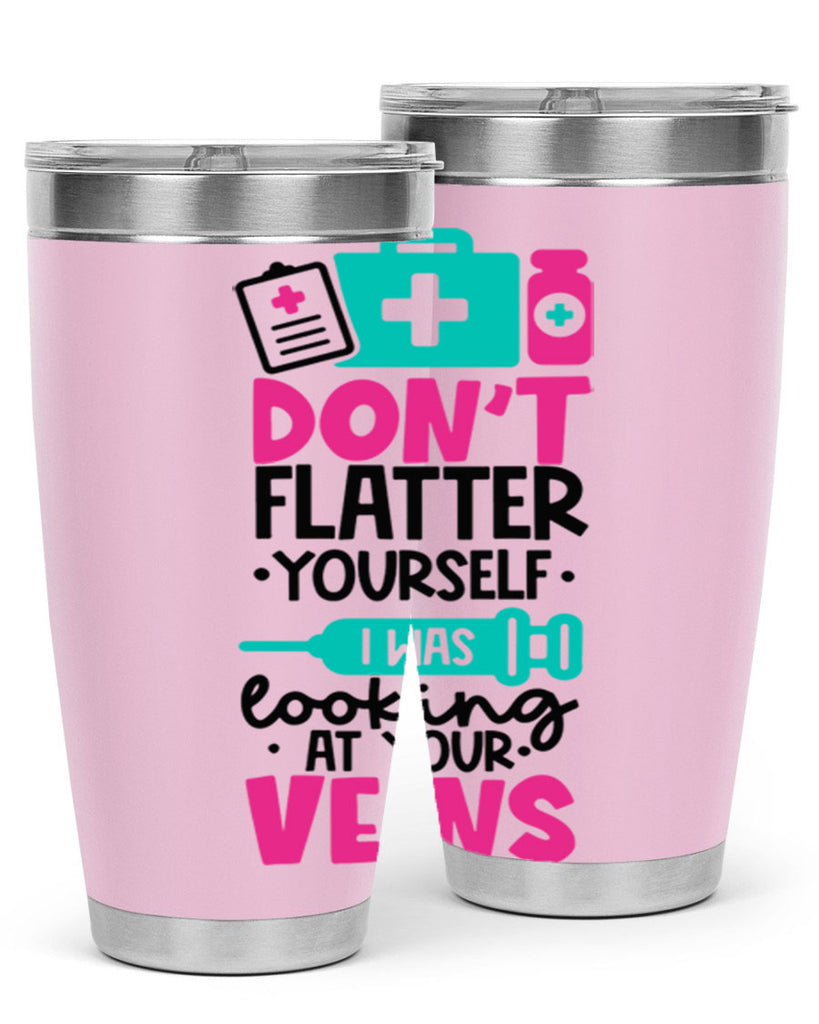 Dont Flatter Yourself I Was Looking At Your Veins Style Style 200#- nurse- tumbler