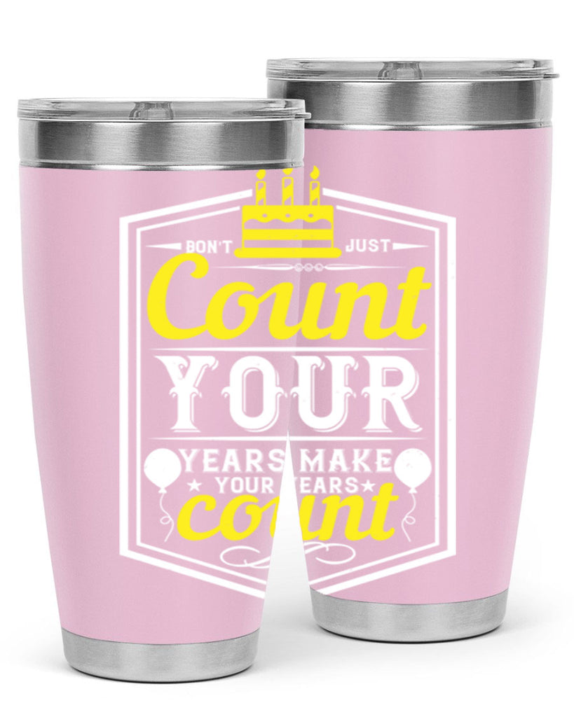Dont just count your years make your years count Style 90#- birthday- tumbler