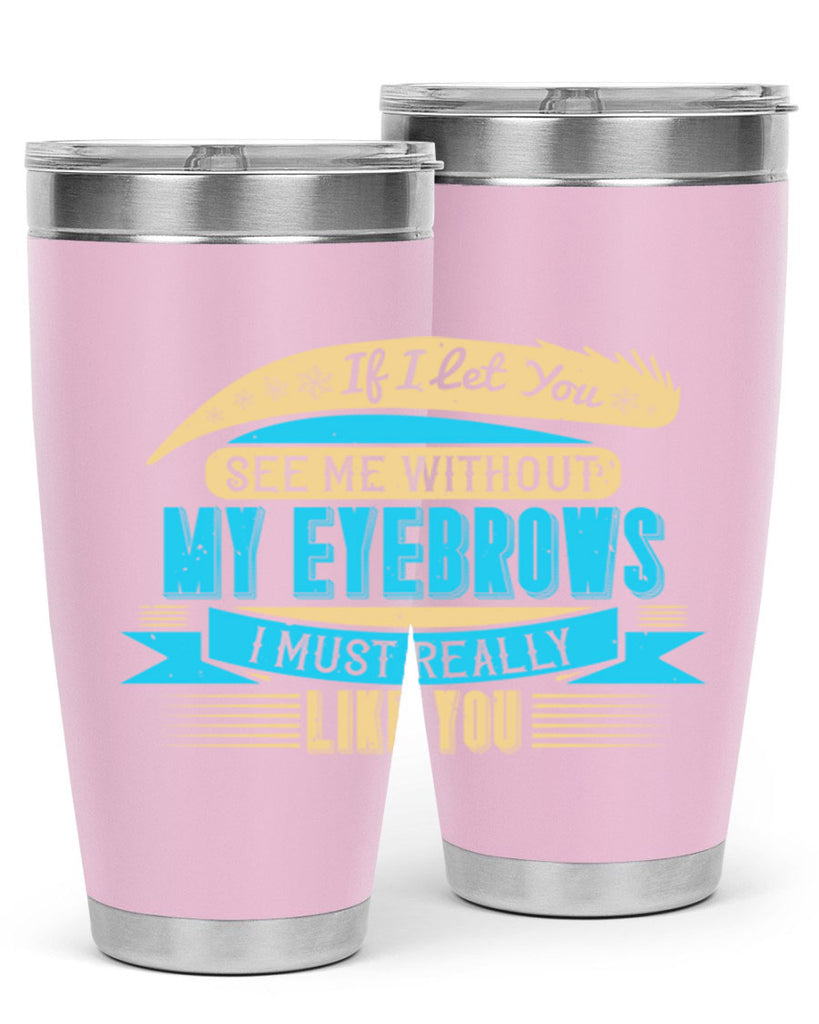 If I let you see me without my eyebrows I must really like you Style 206#- make up- Tumbler