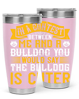 In a contest between me and a bulldog you would say the bulldog is cuter Style 37#- dog- Tumbler