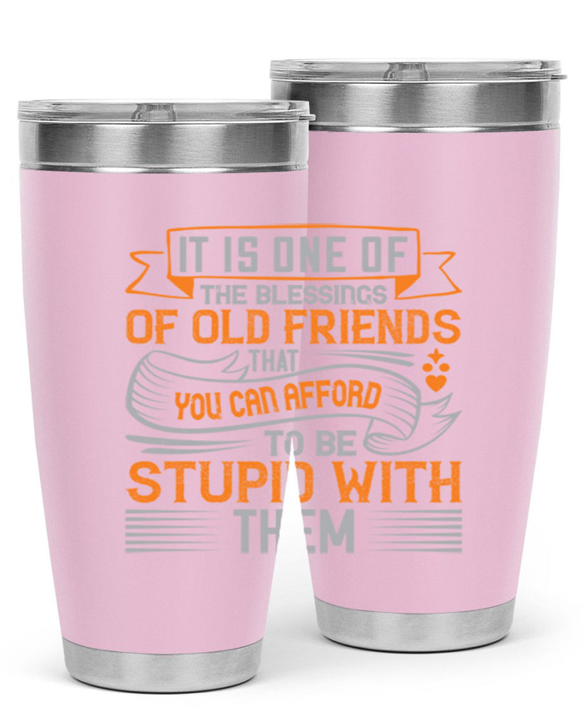 It is one of the blessings of old friends that you can afford to be stupid with them Style 77#- Best Friend- Tumbler