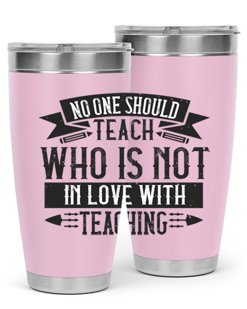 No one should teach who is not in love with teaching Style 91#- teacher- tumbler