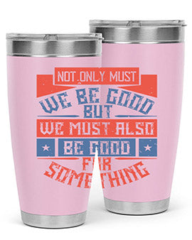 Not only must we be good but we must also be good for something Style 40#- volunteer- Tumbler