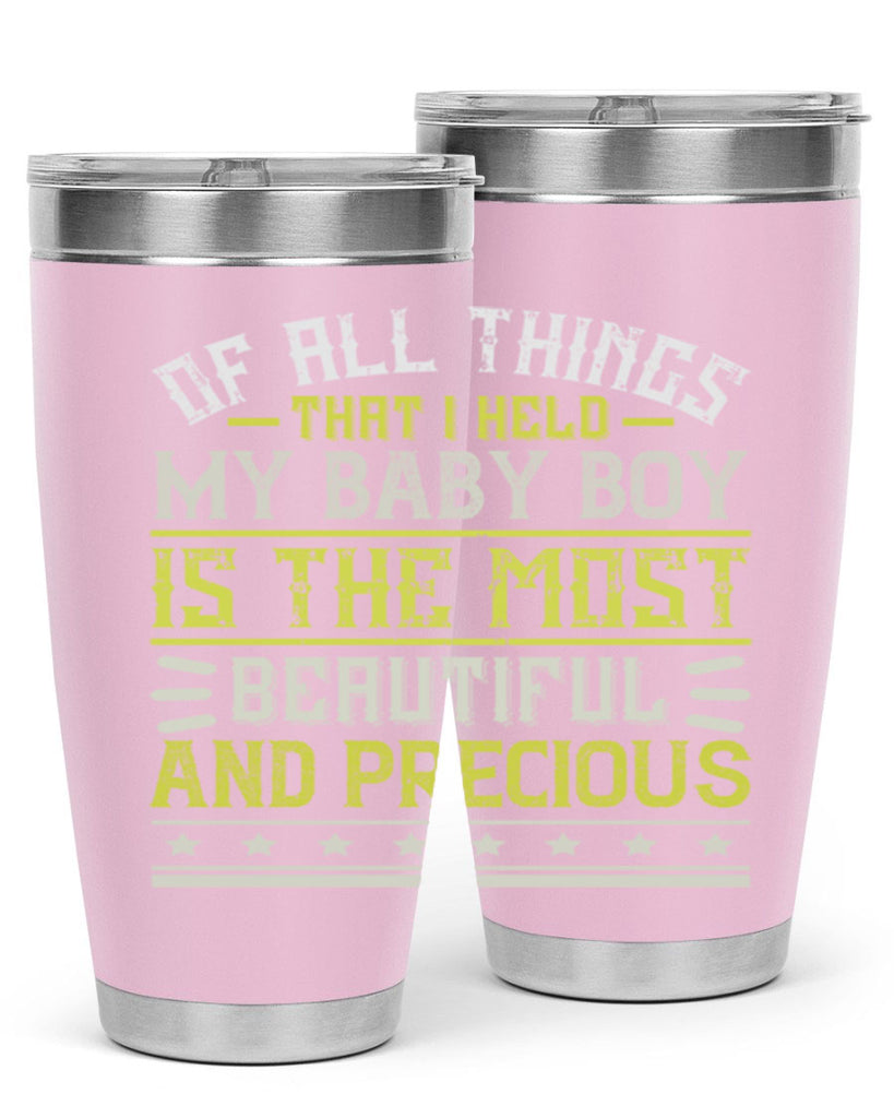 Of all things that I held my baby boy is the most beautiful and precious Style 112#- baby- tumbler