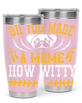 Oh You Made A Meme How Witty Style 27#- dog- Tumbler
