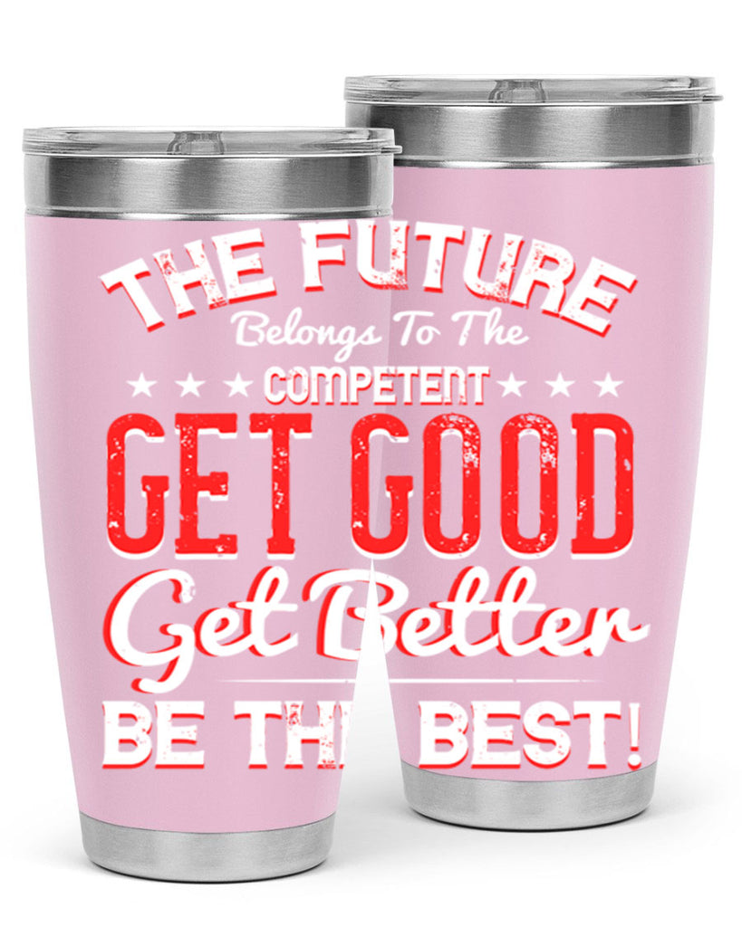 The Future Belongs To The Competent Get Good Get Better Be The Best Style 20#- motivation- Tumbler