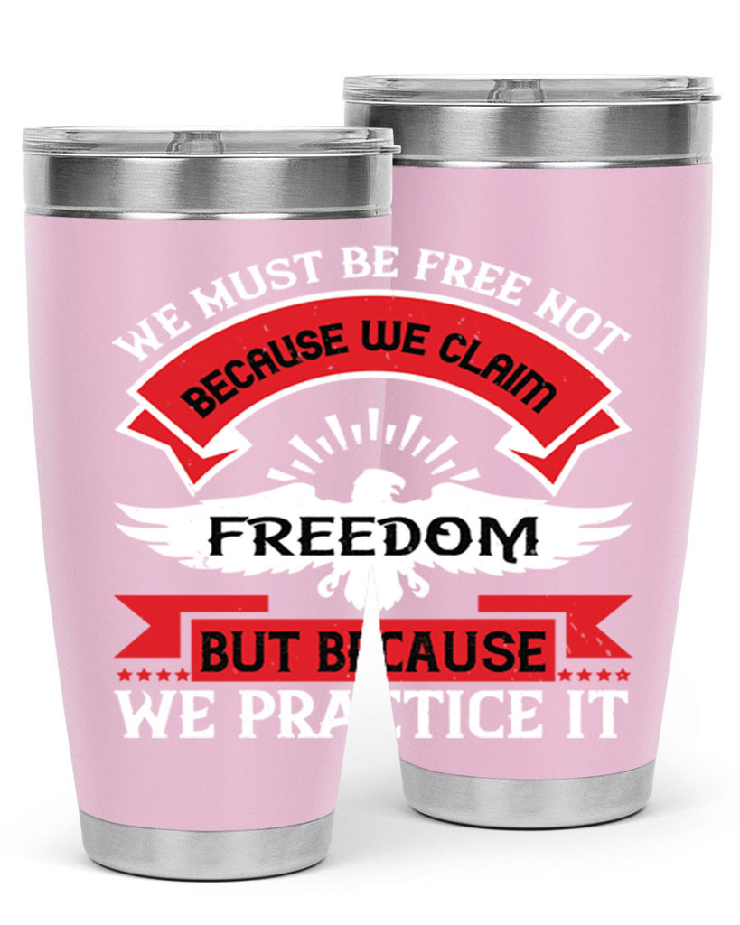 We must be free not because we claim freedom but because we practice it Style 198#- Fourt Of July- Tumbler