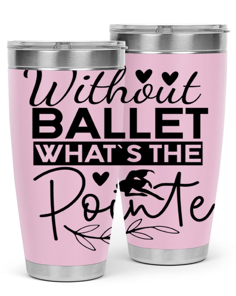 Without Ballet WhatS the Pointe 97#- ballet- Tumbler