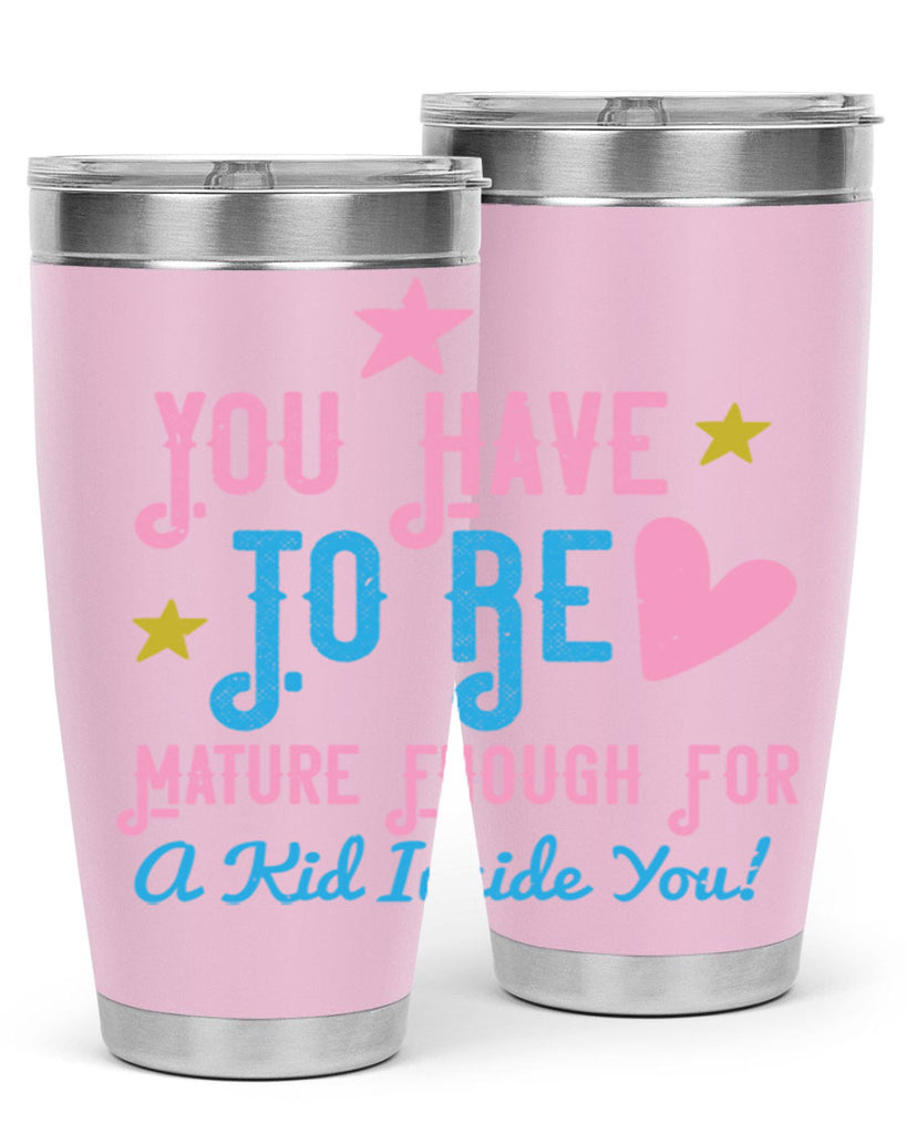 You Have To Be Mature Enough For A Kid Inside You Style 10#- baby- Tumbler