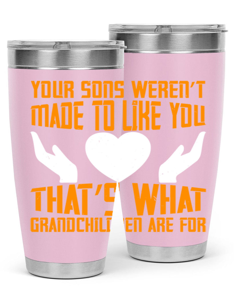 Your sons weren’t made to like you That’s what grandchildren are for 44#- grandma - nana- Tumbler