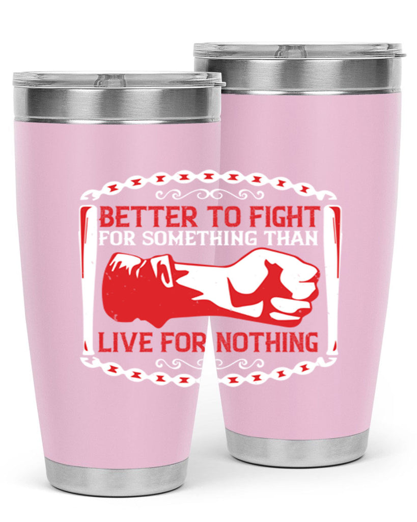 better to fight for some one than live for nothing Style 1#- Fourt Of July- Tumbler