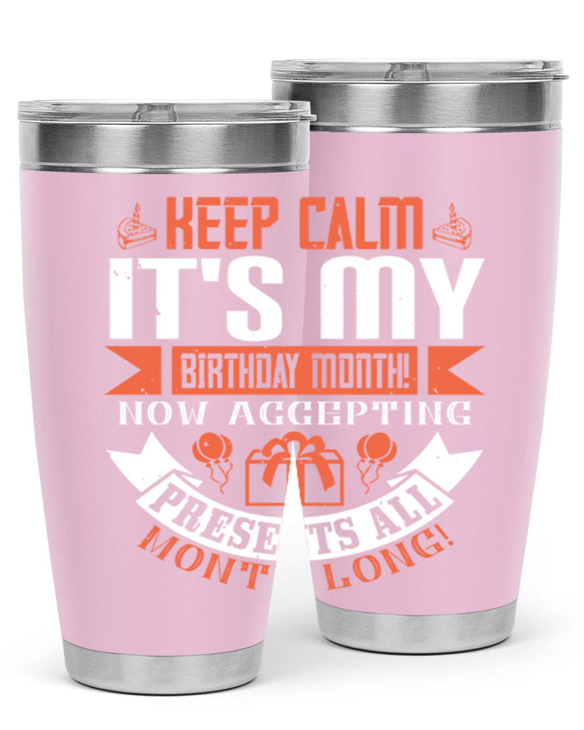 keep calm its my birthday month now accepting presents all month long Style 75#- birthday- tumbler