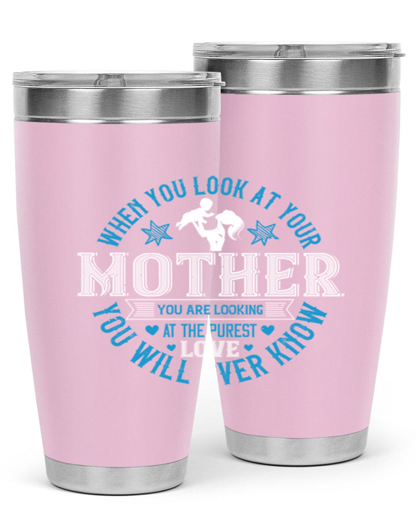 when you look at your mother 13#- mothers day- Tumbler