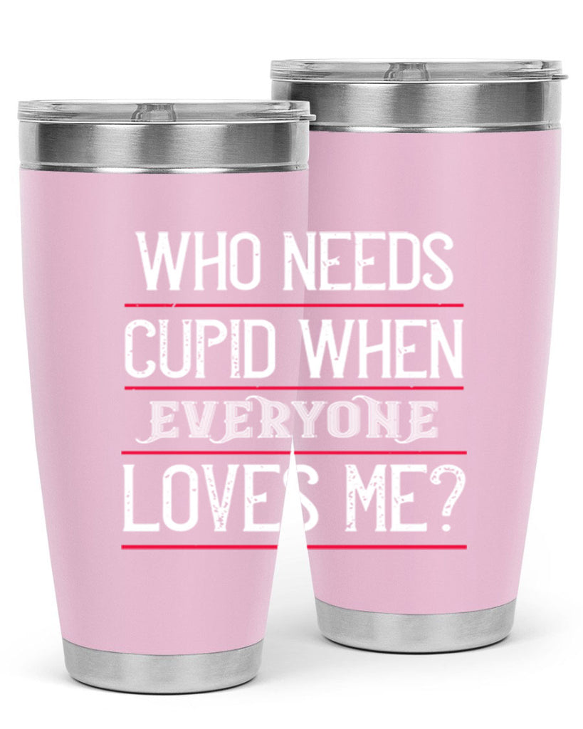 who needs cupid when everyone loves me 3#- valentines day- Tumbler