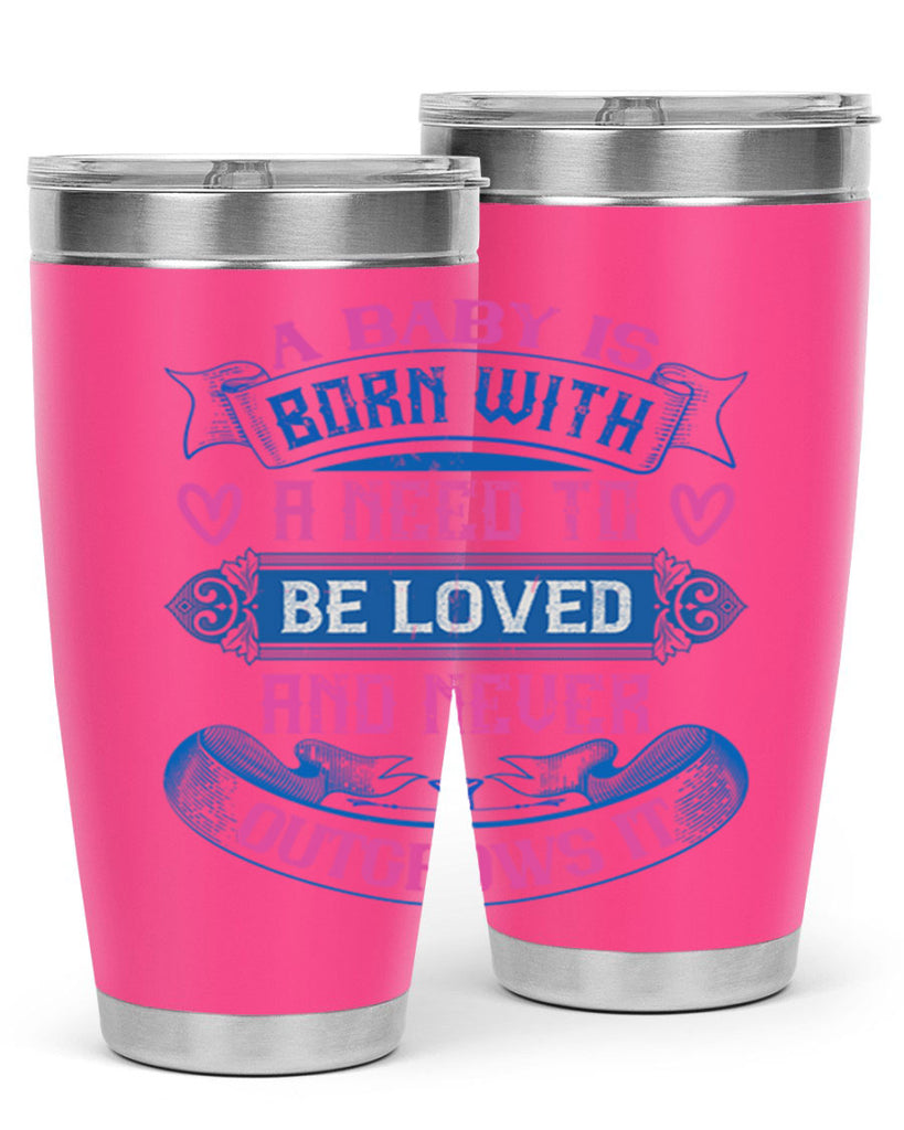 A baby is born with a need to be loved and never outgrows it Style 140#- baby- tumbler