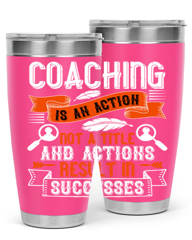 Coaching is an action not a title and actions result in successes Style 47#- coaching- tumbler