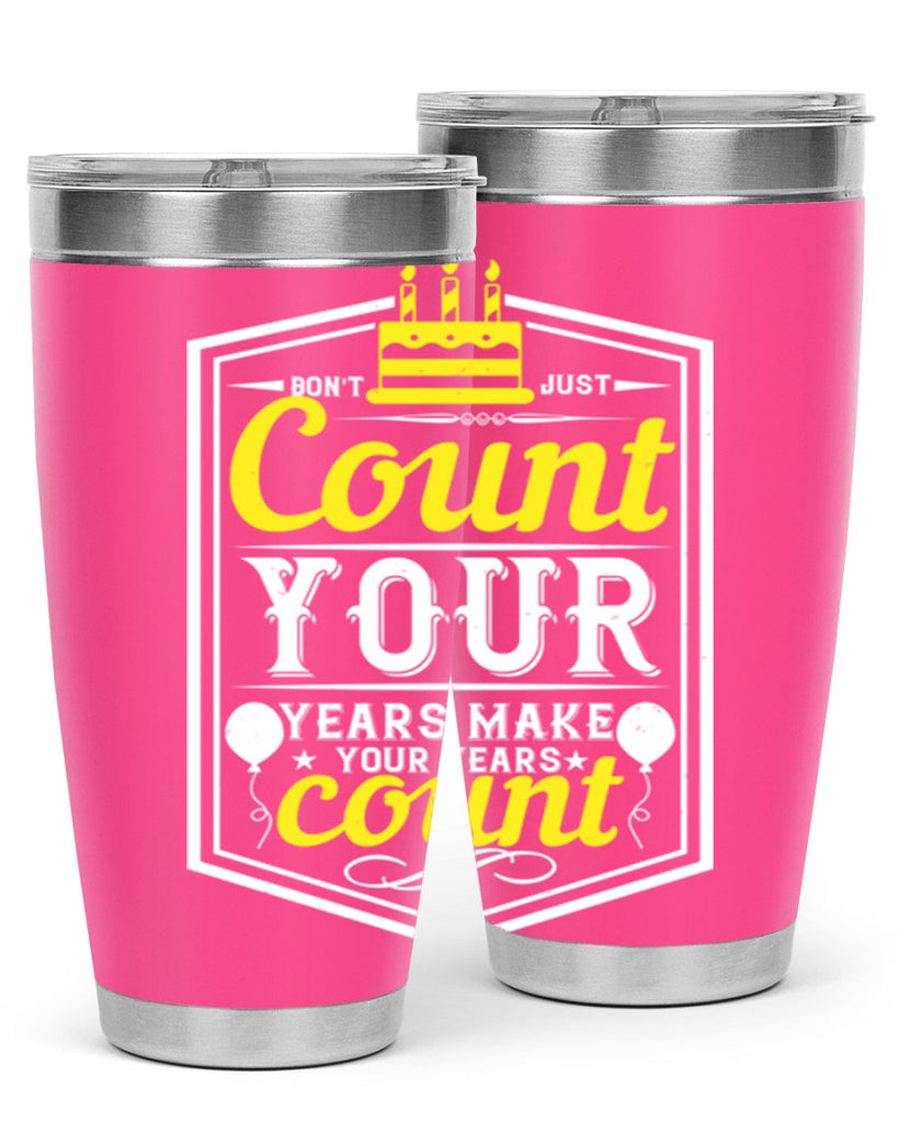 Dont just count your years make your years count Style 90#- birthday- tumbler