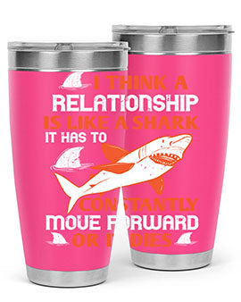 I think a relationship is like a shark It has to constantly move forward or it dies Style 76#- shark  fish- Tumbler